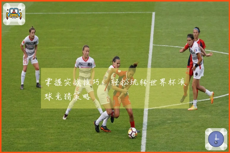 掌握实战技巧，轻松玩转世界杯滚球竞猜策略