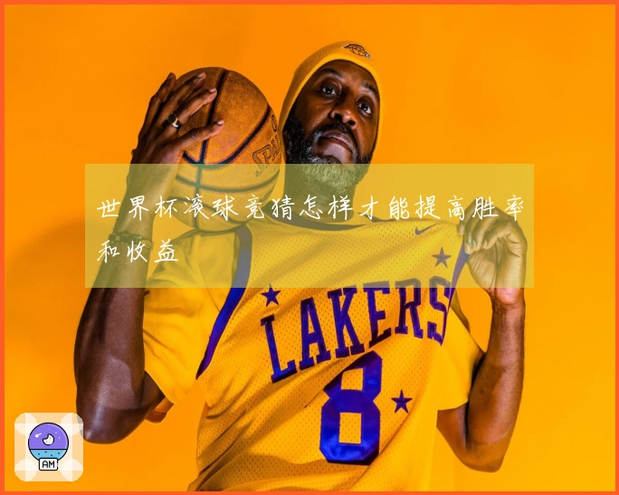 世界杯滚球竞猜怎样才能提高胜率和收益