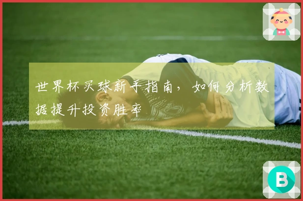 世界杯买球新手指南，如何分析数据提升投资胜率