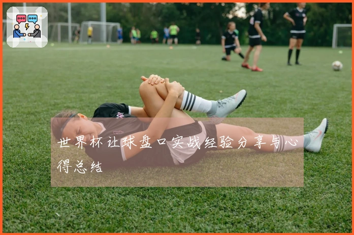 世界杯让球盘口实战经验分享与心得总结