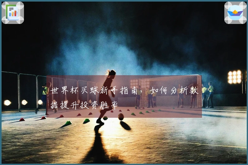 世界杯买球新手指南，如何分析数据提升投资胜率