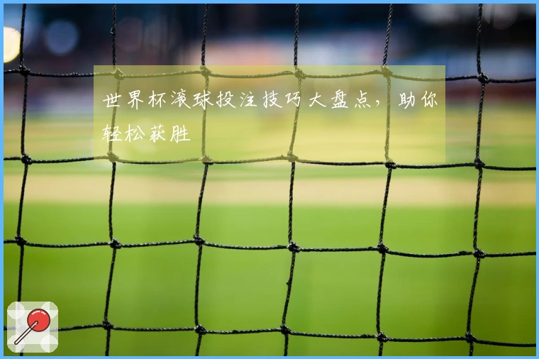 世界杯滚球投注技巧大盘点，助你轻松获胜