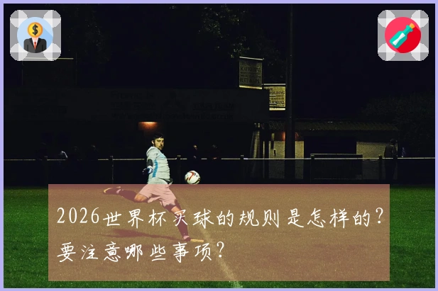 2026世界杯买球的规则是怎样的？要注意哪些事项？