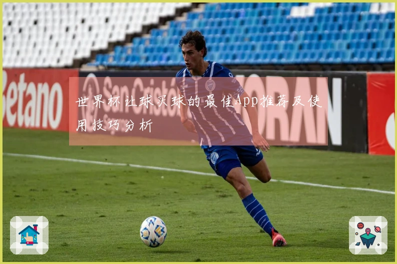 世界杯让球买球的最佳App推荐及使用技巧分析