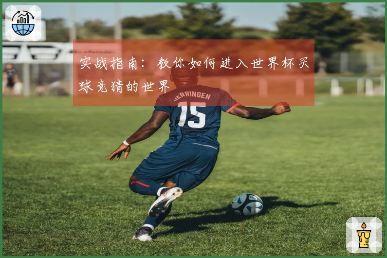 实战指南：教你如何进入世界杯买球竞猜的世界