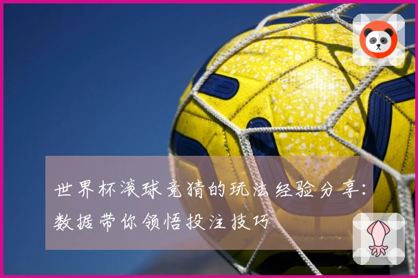 世界杯滚球竞猜的玩法经验分享：数据带你领悟投注技巧