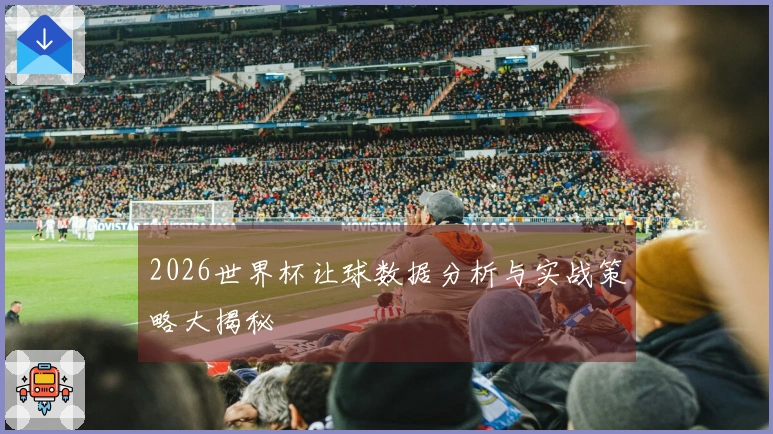 2026世界杯让球数据分析与实战策略大揭秘