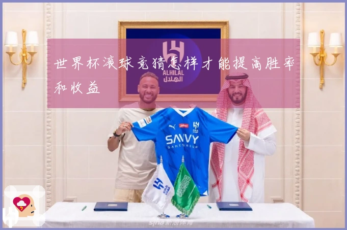 世界杯滚球竞猜怎样才能提高胜率和收益